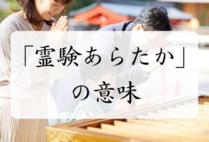 「霊験あらたか」の本当の意味とは？