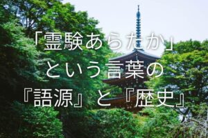 「霊験あらたか」という言葉の『語源』と『歴史』